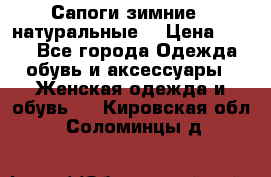 Сапоги зимние - натуральные  › Цена ­ 750 - Все города Одежда, обувь и аксессуары » Женская одежда и обувь   . Кировская обл.,Соломинцы д.